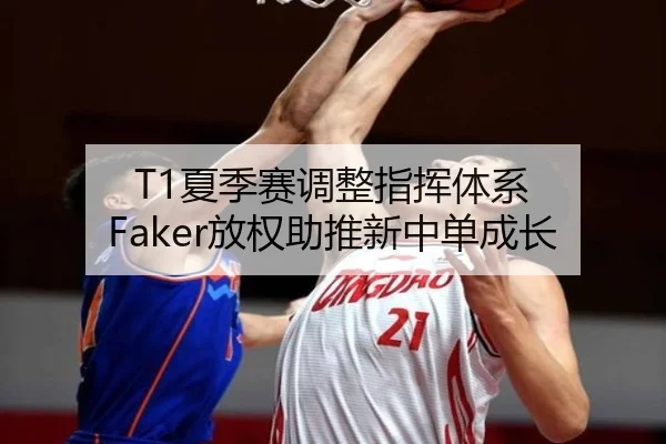 T1夏季赛调整指挥体系 Faker放权助推新中单成长
